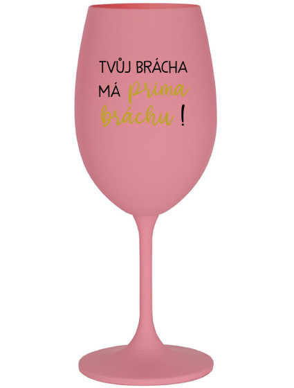 TVŮJ BRÁCHA MÁ PRIMA BRÁCHU! - růžová sklenice na víno 350 ml