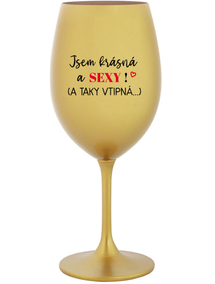 JSEM KRÁSNÁ A SEXY! (A TAKY VTIPNÁ...) - zlatá sklenice na víno 350 ml