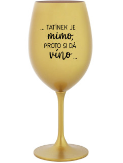 ...TATÍNEK JE MIMO, PROTO SI DÁ VÍNO... - zlatá sklenice na víno 350 ml