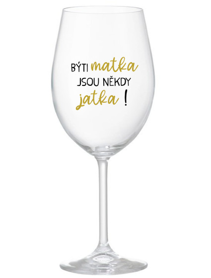 BÝTI MATKA JSOU NĚKDY JATKA! - čirá sklenice na víno 350 ml