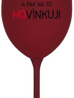 LOVÍNKUJI A PAK NA TO HOVÍNKUJI - bordo sklenice na víno 350 ml