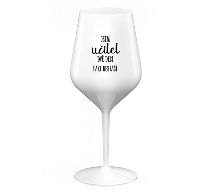 JSEM UČITEL, DVĚ DECI FAKT NESTAČÍ - bílá nerozbitná sklenice na víno 470 ml