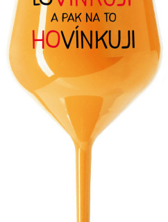 LOVÍNKUJI A PAK NA TO HOVÍNKUJI - oranžová nerozbitná sklenice na víno 470 ml