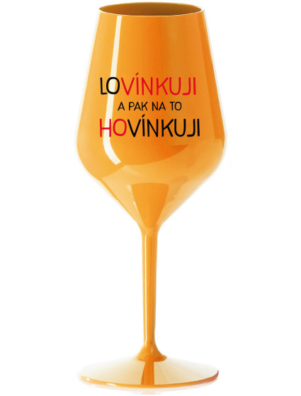 LOVÍNKUJI A PAK NA TO HOVÍNKUJI - oranžová nerozbitná sklenice na víno 470 ml