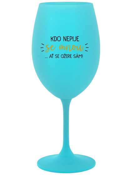 KDO NEPIJE SE MNOU...AŤ SE OŽERE SÁM! - tyrkysová sklenice na víno 350 ml