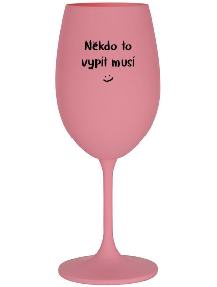 NĚKDO TO VYPÍT MUSÍ - růžová sklenice na víno 350 ml