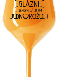 VŠICHNI JSOU BLÁZNI...JENOM JÁ JSEM JEDNOROŽEC! - oranžová nerozbitná sklenice na víno 470 ml