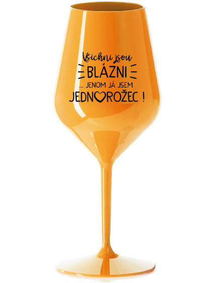 VŠICHNI JSOU BLÁZNI...JENOM JÁ JSEM JEDNOROŽEC! - oranžová nerozbitná sklenice na víno 470 ml