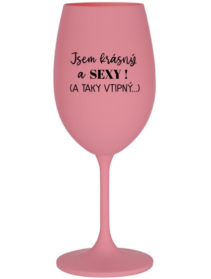 JSEM KRÁSNÝ A SEXY! (A TAKY VTIPNÝ...) - růžová sklenice na víno 350 ml