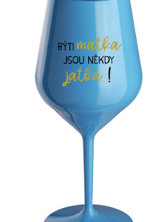 BÝTI MATKA JSOU NĚKDY JATKA! - modrá nerozbitná sklenice na víno 470 ml