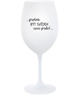...PROTOŽE BÝT SVĚDEK NENÍ PRDEL... - bílá  sklenice na víno 350 ml