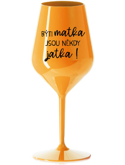 BÝTI MATKA JSOU NĚKDY JATKA! - oranžová nerozbitná sklenice na víno 470 ml