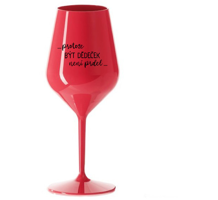...PROTOŽE BÝT DĚDEČEK NENÍ PRDEL.. - červená nerozbitná sklenice na víno 470 ml