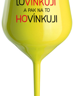 LOVÍNKUJI A PAK NA TO HOVÍNKUJI - žlutá nerozbitná sklenice na víno 470 ml