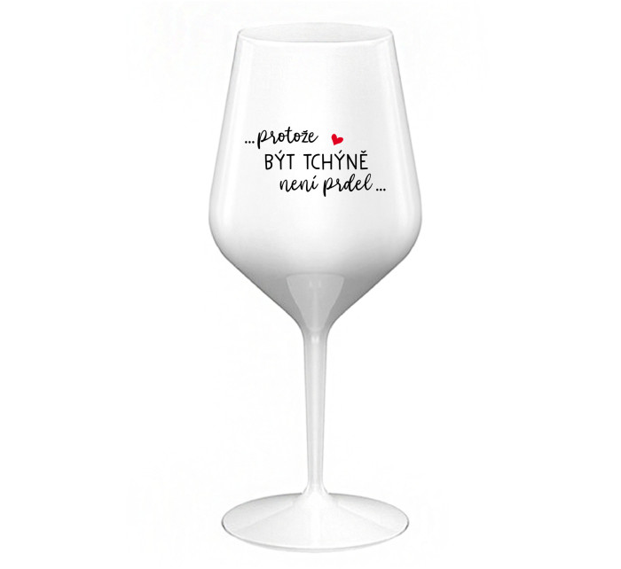 ...PROTOŽE BÝT TCHÝNĚ NENÍ PRDEL... - bílá nerozbitná sklenice na víno 470 ml