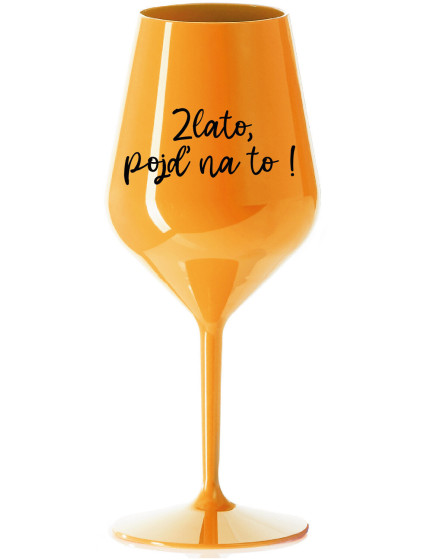 ZLATO, POJĎ NA TO! - oranžová nerozbitná sklenice na víno 470 ml